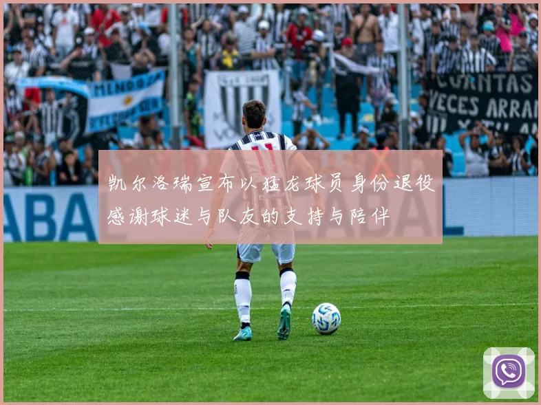 凯尔洛瑞宣布以猛龙球员身份退役感谢球迷与队友的支持与陪伴