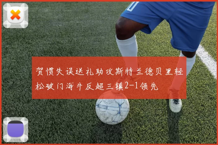 贺惯失误送礼助攻斯特兰德贝里轻松破门海牛反超三镇2-1领先