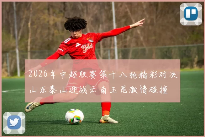 2026年中超联赛第十八轮精彩对决山东泰山迎战云南玉昆激情碰撞