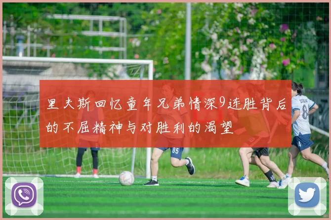 里夫斯回忆童年兄弟情深9连胜背后的不屈精神与对胜利的渴望