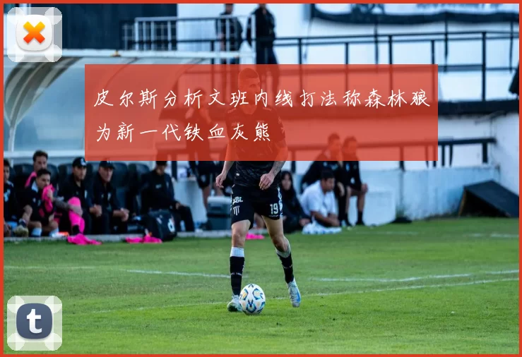 皮尔斯分析文班内线打法称森林狼为新一代铁血灰熊