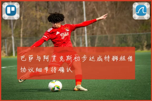 巴萨与阿贾克斯初步达成特狮租借协议细节待确认
